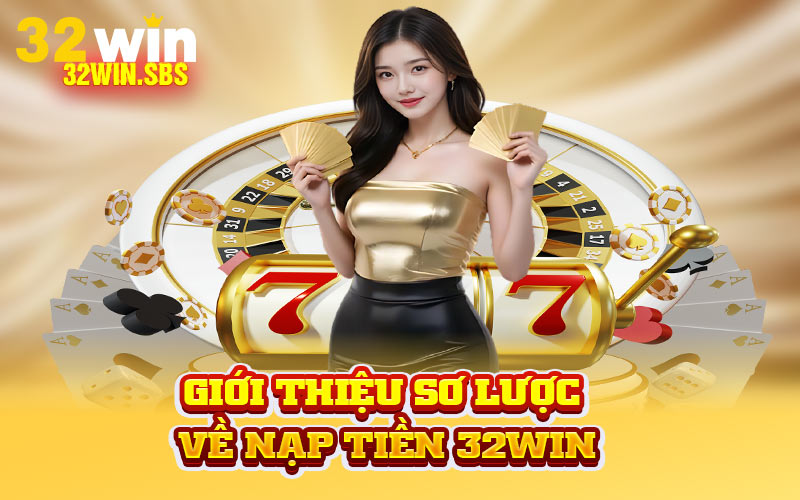 Giới thiệu sơ lược về nạp tiền 32Win