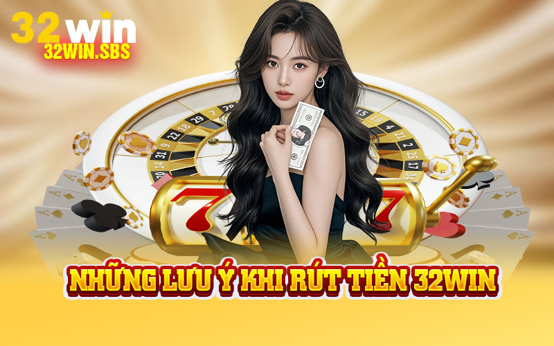 Những lưu ý khi rút tiền 32win