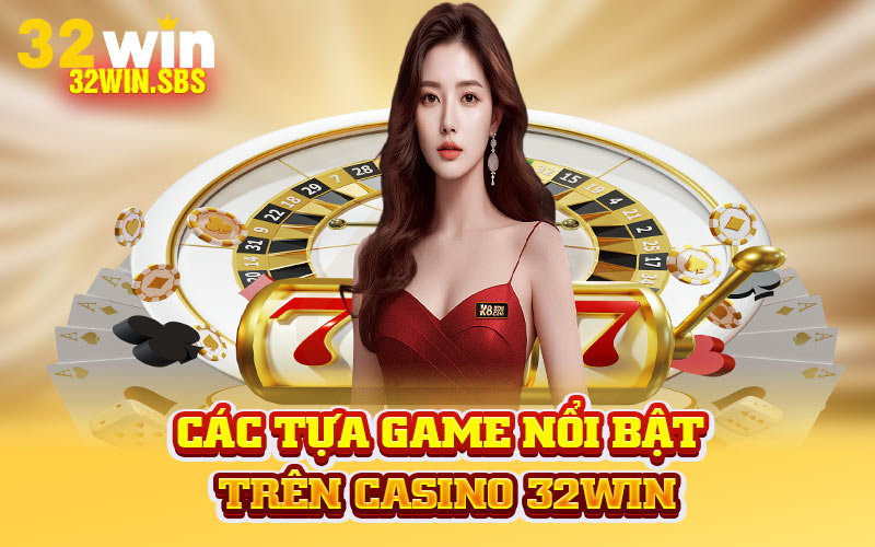Các tựa game nổi bật trên casino 32WIN