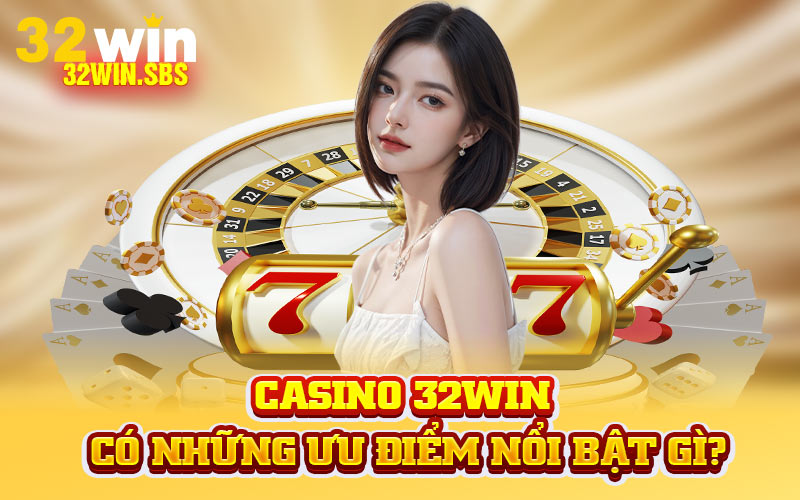 Casino 32WIN có những ưu điểm nổi bật gì?