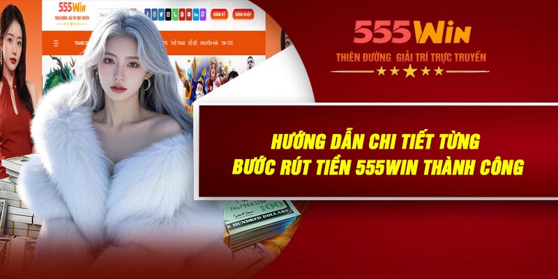 Hướng Dẫn Chi Tiết Từng Bước Rút Tiền 555WIN Thành Công